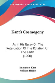 Kant's Cosmogony: As In His Essay On The Retardation Of The Rotation Of The Earth (1900)
