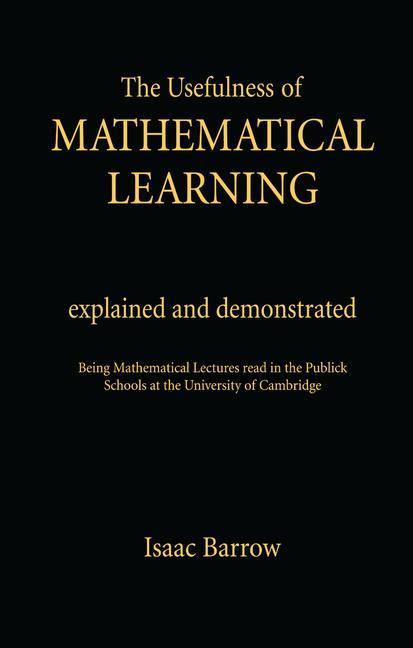 The Usefullness of Mathematical Learning: Explained and Demonstrated