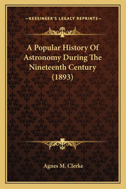 A Popular History Of Astronomy During The Nineteenth Century (1893)