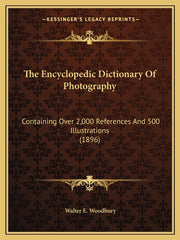 The Encyclopedic Dictionary Of Photography: Containing Over 2,000 References And 500 Illustrations (1896)