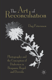 The Art of Reconciliation: Photography and the Conception of Dialectics in Benjamin, Hegel, and Derrida (2013)