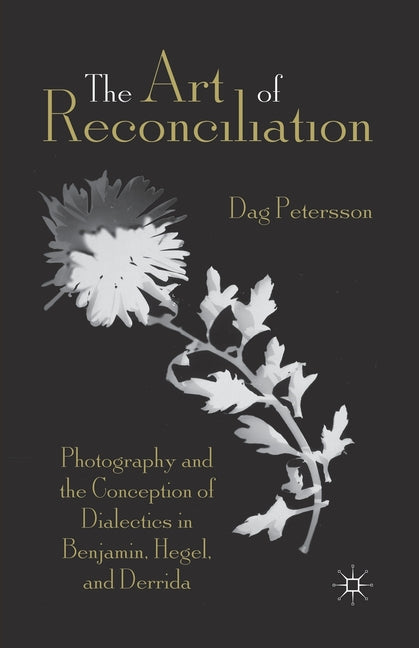 The Art of Reconciliation: Photography and the Conception of Dialectics in Benjamin, Hegel, and Derrida (2013)