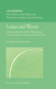 Lenses and Waves: Christiaan Huygens and the Mathematical Science of Optics in the Seventeenth Century (2004)