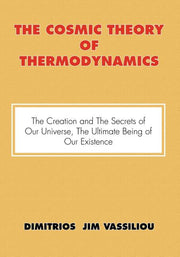 The Cosmic Theory of Thermodynamics "The Creation and the Secrets of Our Universe, the Ultimate Being of Our Existence"