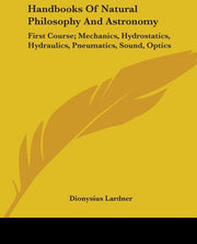 Handbooks of Natural Philosophy and Astronomy: First Course; Mechanics, Hydrostatics, Hydraulics, Pneumatics, Sound, Optics