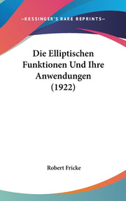 Die Elliptischen Funktionen Und Ihre Anwendungen (1922)