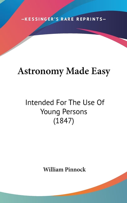 Astronomy Made Easy: Intended For The Use Of Young Persons (1847)