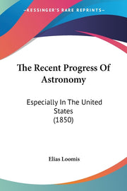 The Recent Progress Of Astronomy: Especially In The United States (1850)