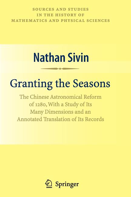 Granting the Seasons: The Chinese Astronomical Reform of 1280, with a Study of Its Many Dimensions and a Translation of Its Records