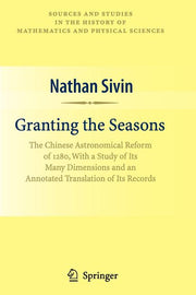 Granting the Seasons: The Chinese Astronomical Reform of 1280, with a Study of Its Many Dimensions and a Translation of Its Records