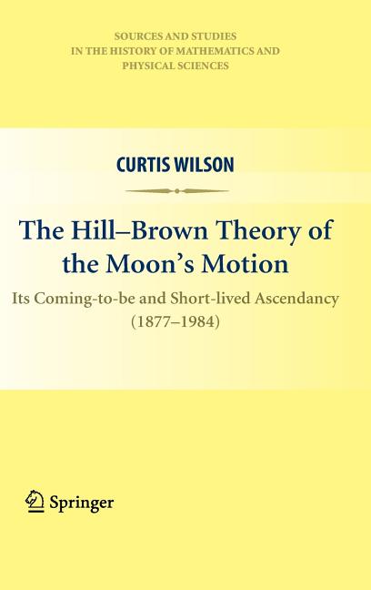 The Hill-Brown Theory of the Moon's Motion: Its Coming-To-Be and Short-Lived Ascendancy (1877-1984)