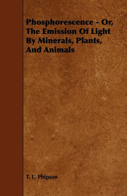 Phosphorescence: Or, the Emission of Light by Minerals, Plants, and Animals