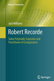 Robert Recorde: Tudor Polymath, Expositor and Practitioner of Computation (2011)
