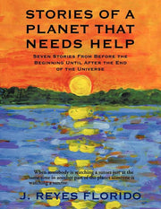 Stories of a Planet That Needs Help: Seven Stories from Before the Beginning Until After the End of the Universe