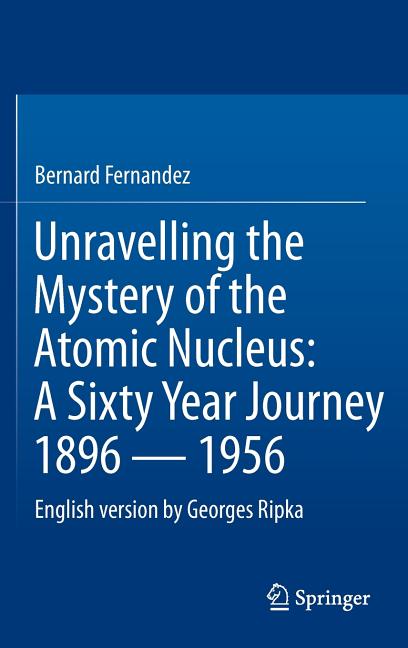 Unravelling the Mystery of the Atomic Nucleus: A Sixty Year Journey 1896 -- 1956 (2013)