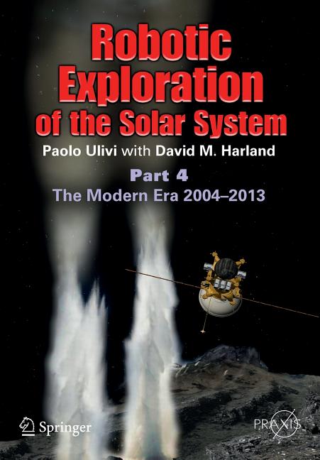 Robotic Exploration of the Solar System: Part 4: The Modern Era 2004 -2013 (2015)