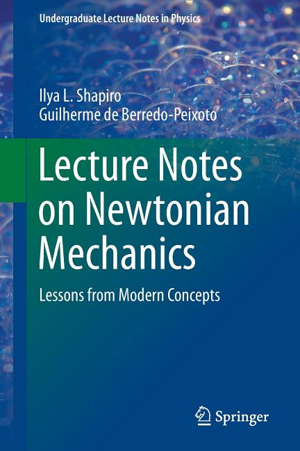 Lecture Notes on Newtonian Mechanics: Lessons from Modern Concepts (2013)