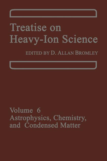 Treatise on Heavy-Ion Science: Volume 6: Astrophysics, Chemistry, and Condensed Matter (Softcover Reprint of the Original 1st 1985)