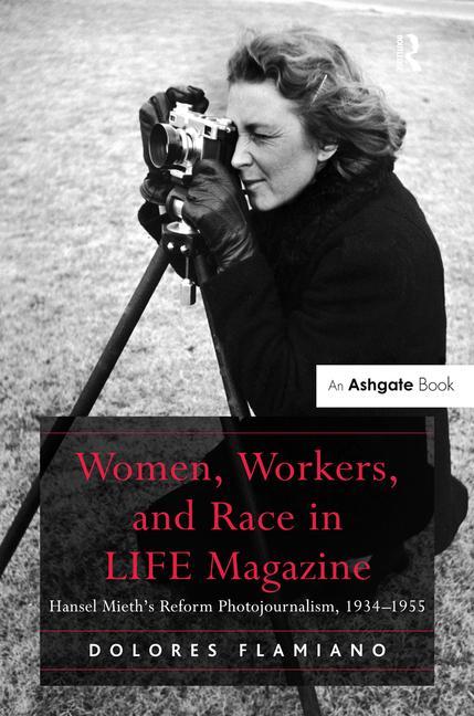 Women, Workers, and Race in LIFE Magazine: Hansel Mieth's Reform Photojournalism, 1934-1955