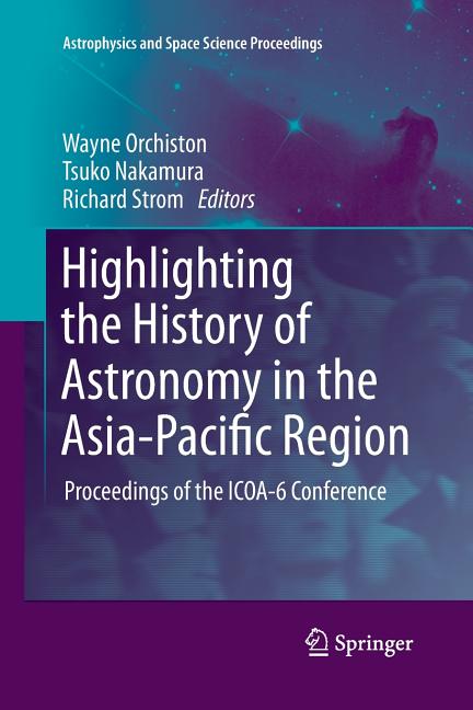 Highlighting the History of Astronomy in the Asia-Pacific Region: Proceedings of the ICOA-6 Conference (Softcover Reprint of the Original 1st 2011)
