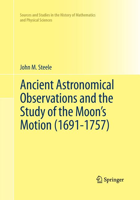 Ancient Astronomical Observations and the Study of the Moon's Motion (1691-1757) (Softcover Reprint of the Original 1st 2012)
