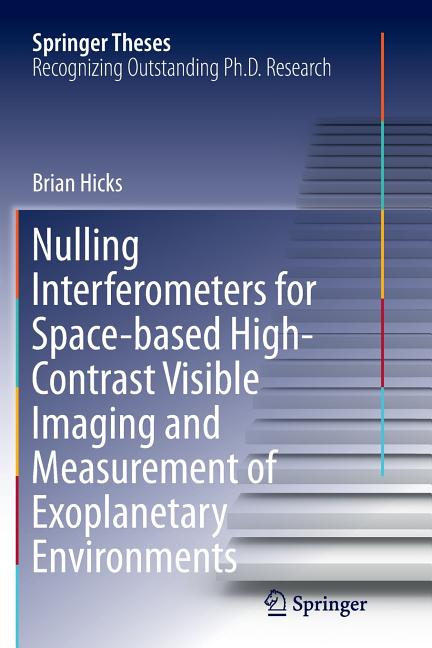 Nulling Interferometers for Space-Based High-Contrast Visible Imaging and Measurement of Exoplanetary Environments (Softcover Reprint of the Original