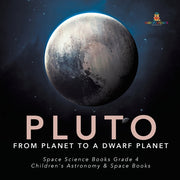 Pluto: From Planet to a Dwarf Planet Space Science Books Grade 4 Children's Astronomy & Space Books