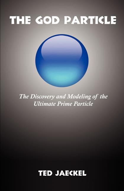 The God Particle: The Discovery and Modeling of the Ultimate Prime Particle