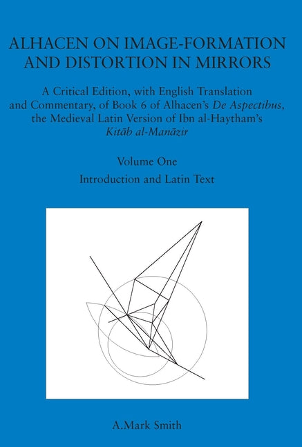 Alhacen on Image-Formation and Distortion in Mirrors: A Critical Edition, with English Translation & Commentary, Book 6 of Alhacen's de Aspectibus, th