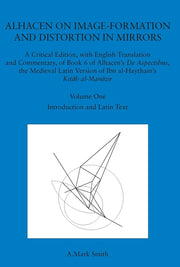 Alhacen on Image-Formation and Distortion in Mirrors: A Critical Edition, with English Translation & Commentary, Book 6 of Alhacen's de Aspectibus, th