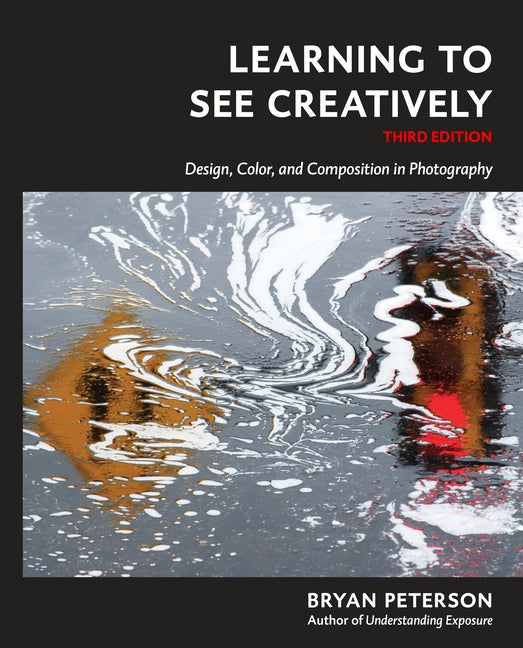 Learning to See Creatively, Third Edition: Design, Color, and Composition in Photography (Revised)