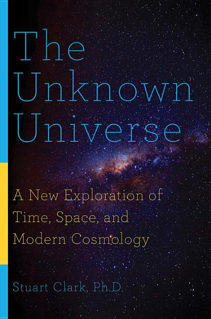 The Unknown Universe: A New Exploration of Time, Space, and Modern Cosmology