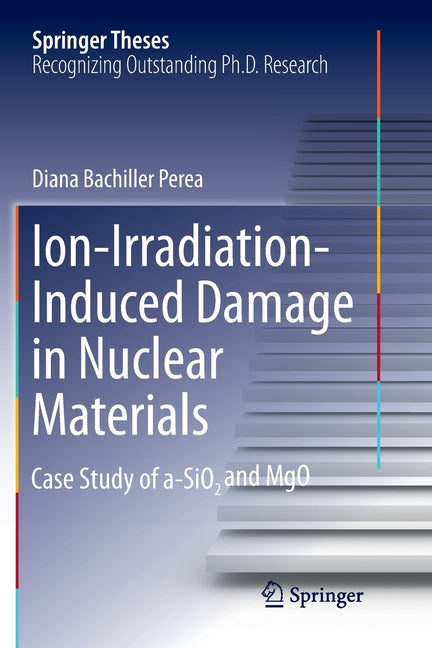 Ion-Irradiation-Induced Damage in Nuclear Materials: Case Study of A-Sio2 And Mgo (Softcover Reprint of the Original 1st 2018)