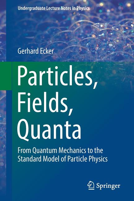 Particles, Fields, Quanta: From Quantum Mechanics to the Standard Model of Particle Physics (2019)