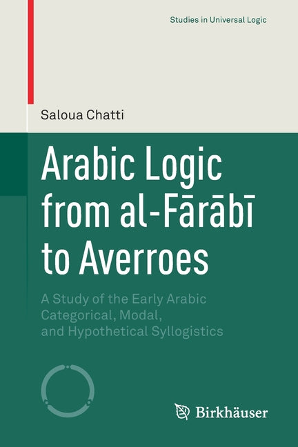 Arabic Logic from Al-Farabi To Averroes: A Study of the Early Arabic Categorical, Modal, and Hypothetical Syllogistics (2019)