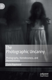 The Photographic Uncanny: Photography, Homelessness, and Homesickness (2019)