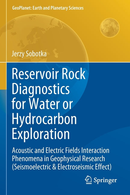 Reservoir Rock Diagnostics for Water or Hydrocarbon Exploration: Acoustic and Electric Fields Interaction Phenomena in Geophysical Research (Seismoele