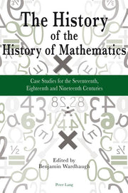 The History of the History of Mathematics: Case Studies for the Seventeenth, Eighteenth and Nineteenth Centuries