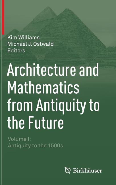 Architecture and Mathematics from Antiquity to the Future: Volume I: Antiquity to the 1500s (2015)