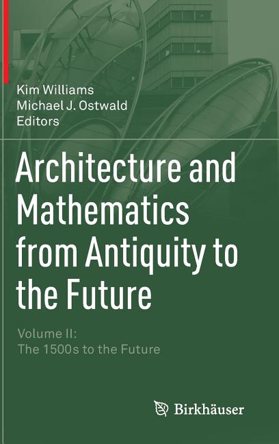 Architecture and Mathematics from Antiquity to the Future: Volume II: The 1500s to the Future (2015)
