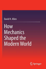How Mechanics Shaped the Modern World (2014)