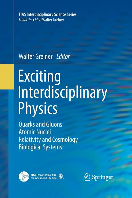 Exciting Interdisciplinary Physics: Quarks and Gluons / Atomic Nuclei / Relativity and Cosmology / Biological Systems (2013)