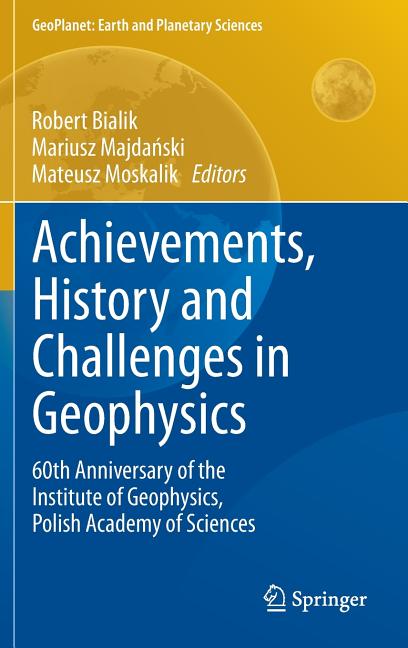 Achievements, History and Challenges in Geophysics: 60th Anniversary of the Institute of Geophysics, Polish Academy of Sciences (2014)