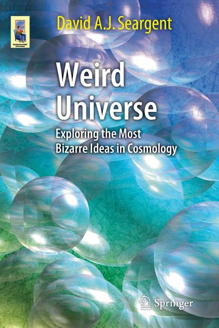 Weird Universe: Exploring the Most Bizarre Ideas in Cosmology (2015)