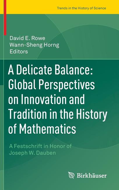 A Delicate Balance: Global Perspectives on Innovation and Tradition in the History of Mathematics: A Festschrift in Honor of Joseph W. Dauben (2015)