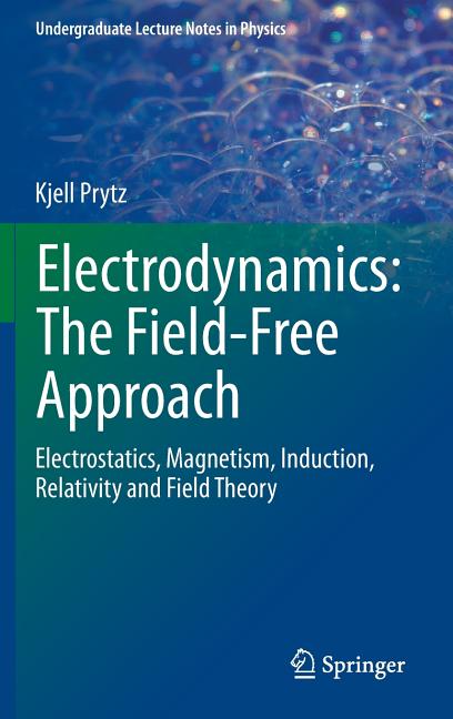 Electrodynamics: The Field-Free Approach: Electrostatics, Magnetism, Induction, Relativity and Field Theory (2015)