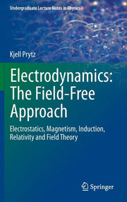 Electrodynamics: The Field-Free Approach: Electrostatics, Magnetism, Induction, Relativity and Field Theory (2015)