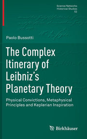 The Complex Itinerary of Leibniz's Planetary Theory: Physical Convictions, Metaphysical Principles and Keplerian Inspiration (2015)