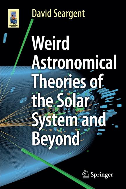 Weird Astronomical Theories of the Solar System and Beyond (2016)