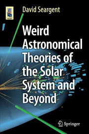 Weird Astronomical Theories of the Solar System and Beyond (2016)